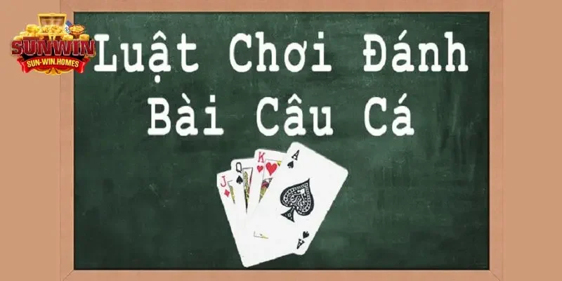 Hướng dẫn chơi đánh bài câu cá chuẩn chỉnh nhất